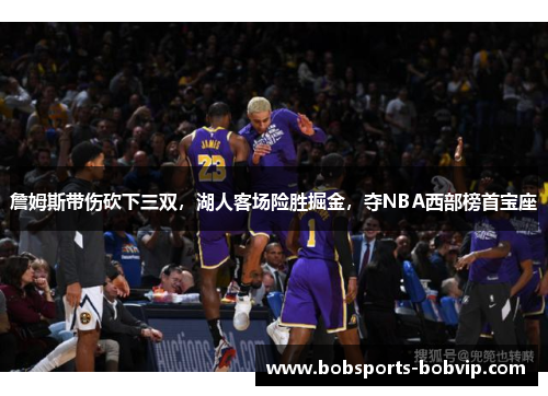 詹姆斯带伤砍下三双，湖人客场险胜掘金，夺NBA西部榜首宝座