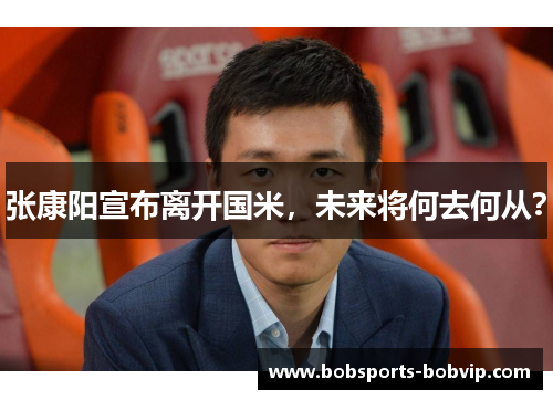 张康阳宣布离开国米，未来将何去何从？