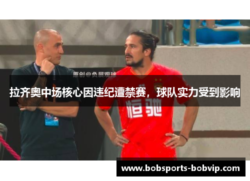 拉齐奥中场核心因违纪遭禁赛，球队实力受到影响