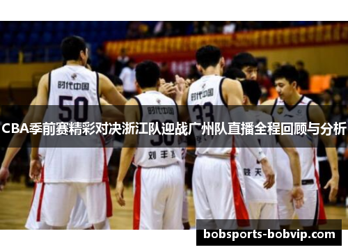 CBA季前赛精彩对决浙江队迎战广州队直播全程回顾与分析
