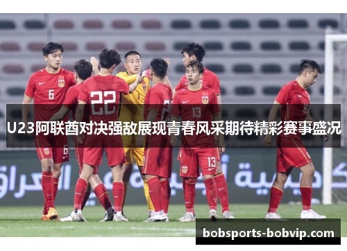 U23阿联酋对决强敌展现青春风采期待精彩赛事盛况