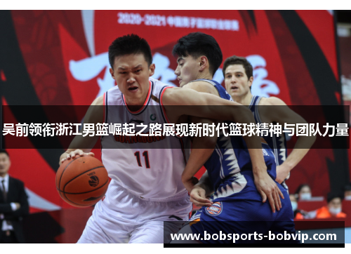 吴前领衔浙江男篮崛起之路展现新时代篮球精神与团队力量
