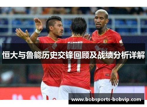 恒大与鲁能历史交锋回顾及战绩分析详解