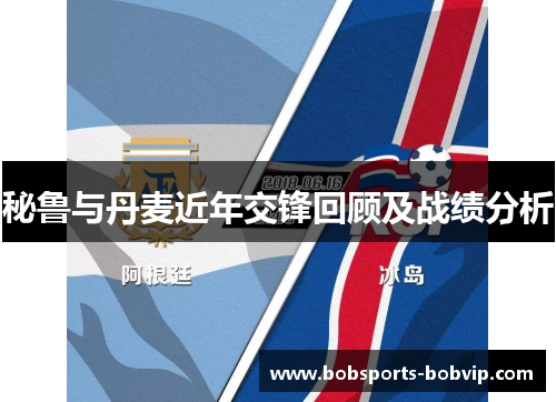秘鲁与丹麦近年交锋回顾及战绩分析