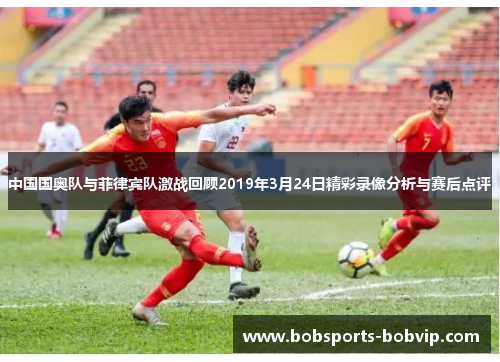 中国国奥队与菲律宾队激战回顾2019年3月24日精彩录像分析与赛后点评