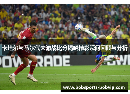 卡塔尔与马尔代夫激战比分揭晓精彩瞬间回顾与分析