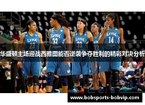 华盛顿主场迎战西雅图能否逆袭争夺胜利的精彩对决分析