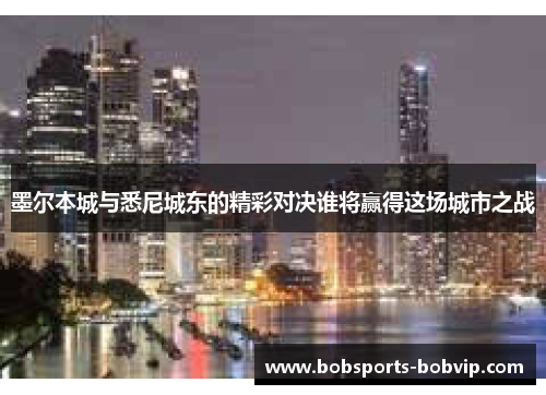 墨尔本城与悉尼城东的精彩对决谁将赢得这场城市之战